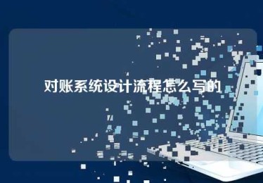 对账系统设计流程怎么写的 对账系统设计流程怎么写的