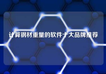 计算钢材重量的软件十大品牌推荐 计算钢材重量的软件十大品牌推荐
