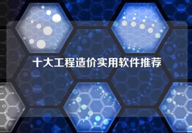 十大工程造价实用软件推荐 十大工程造价实用软件推荐