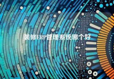 装修ERP管理系统哪个好 装修ERP管理系统哪个好