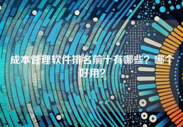 成本管理软件排名前十有哪些?哪个好用? 成本管理软件排名前十有哪些?哪个好用?