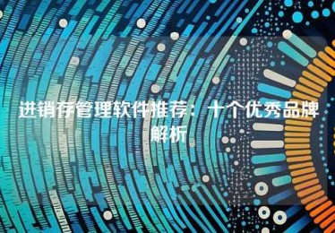 进销存管理软件推荐:十个优秀品牌解析 进销存管理软件推荐:十个优秀品牌解析