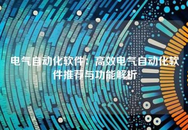 电气自动化软件:高效电气自动化软件推荐与功能解析 电气自动化软件:高效电气自动化软件推荐与功能解析
