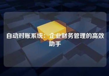 自动对账系统:企业财务管理的高效助手 自动对账系统:企业财务管理的高效助手