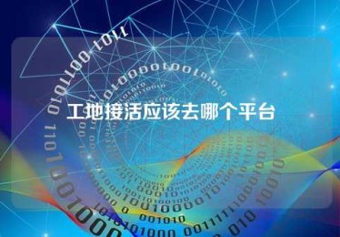 工地接活应该去哪个平台 工地接活应该去哪个平台