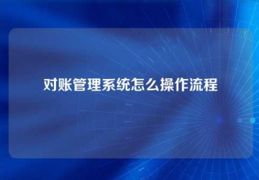 对账管理系统怎么操作流程 对账管理系统怎么操作流程