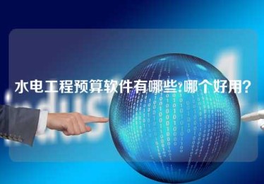 水电工程预算软件有哪些?哪个好用? 水电工程预算软件有哪些?哪个好用?