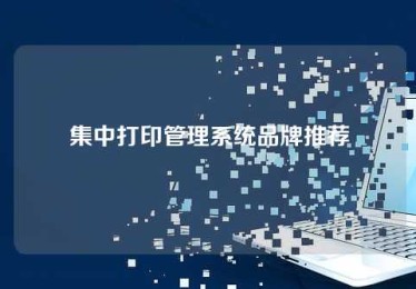 集中打印管理系统品牌推荐 集中打印管理系统品牌推荐