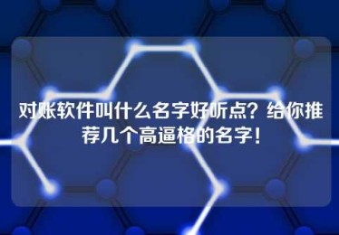 对账软件叫什么名字好听点?给你推荐几个高逼格的名字! 对账软件叫什么名字好听点?给你推荐几个高逼格的名字!