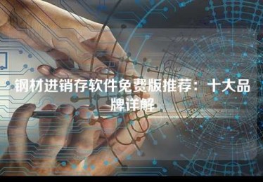 钢材进销存软件免费版推荐:十大品牌详解 钢材进销存软件免费版推荐:十大品牌详解
