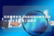 投资管理系统，智能投资分析与高效管理工具推荐