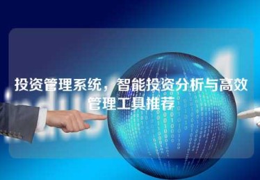 投资管理系统,智能投资分析与高效管理工具推荐 投资管理系统,智能投资分析与高效管理工具推荐