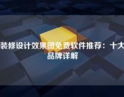 装修设计效果图免费软件推荐：十大品牌详解