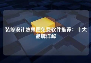 装修设计效果图免费软件推荐:十大品牌详解 装修设计效果图免费软件推荐:十大品牌详解