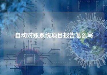 自动对账系统项目报告怎么写 自动对账系统项目报告怎么写