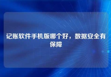 记账软件手机版哪个好,数据安全有保障 记账软件手机版哪个好,数据安全有保障