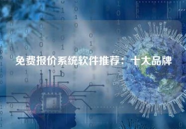 免费报价系统软件推荐:十大品牌 免费报价系统软件推荐:十大品牌