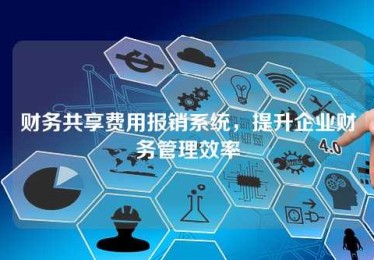 财务共享费用报销系统,提升企业财务管理效率 财务共享费用报销系统,提升企业财务管理效率