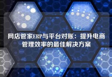 网店管家ERP与平台对账:提升电商管理效率的最佳解决方案 网店管家ERP与平台对账:提升电商管理效率的最佳解决方案