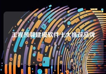 工程预算建模软件十大推荐品牌 工程预算建模软件十大推荐品牌
