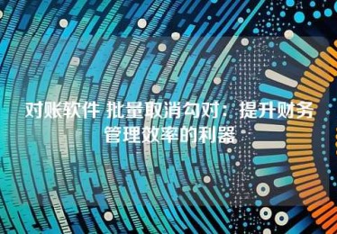 对账软件 批量取消勾对:提升财务管理效率的利器 对账软件 批量取消勾对:提升财务管理效率的利器