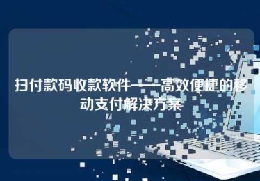 扫付款码收款软件——高效便捷的移动支付解决方案 扫付款码收款软件——高效便捷的移动支付解决方案
