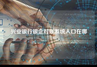 兴业银行银企对账系统入口在哪 兴业银行银企对账系统入口在哪