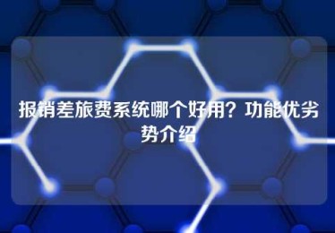 报销差旅费系统哪个好用？功能优劣势介绍