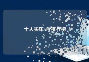 十大买车APP排行榜 十大买车APP排行榜