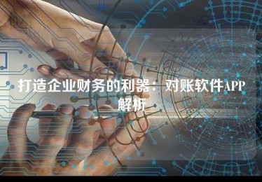 打造企业财务的利器:对账软件APP解析 打造企业财务的利器:对账软件APP解析