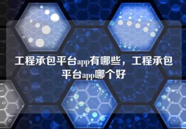 工程承包平台app有哪些,工程承包平台app哪个好 工程承包平台app有哪些,工程承包平台app哪个好