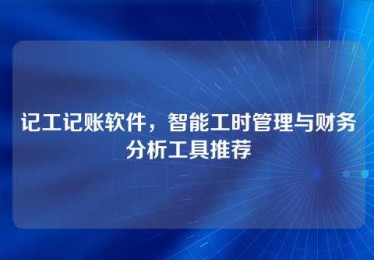 记工记账软件,智能工时管理与财务分析工具推荐 记工记账软件,智能工时管理与财务分析工具推荐