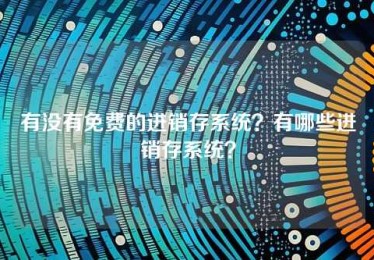 有没有免费的进销存系统?有哪些进销存系统? 有没有免费的进销存系统?有哪些进销存系统?