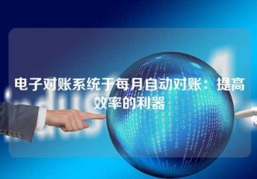 电子对账系统于每月自动对账:提高效率的利器 电子对账系统于每月自动对账:提高效率的利器