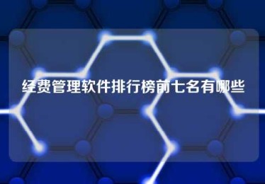 经费管理软件排行榜前七名有哪些 经费管理软件排行榜前七名有哪些