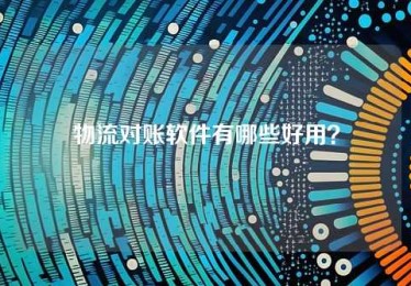 物流对账软件有哪些好用? 物流对账软件有哪些好用?