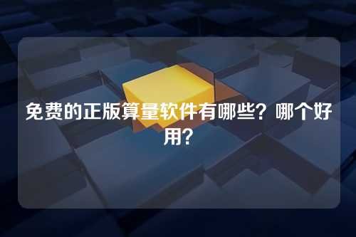 免费的正版算量软件有哪些？哪个好用？
