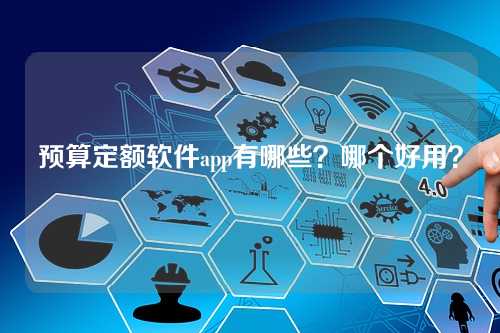 预算定额软件app有哪些？哪个好用？