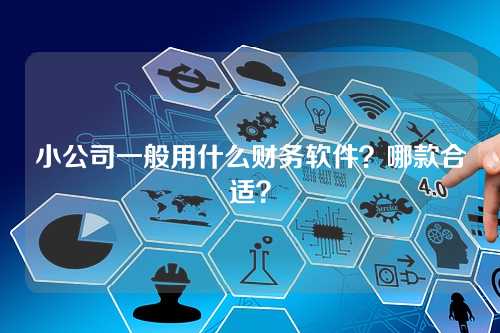 小公司一般用什么财务软件?哪款合适?