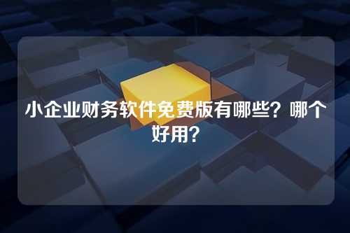 小企业财务软件免费版有哪些?哪个好用?