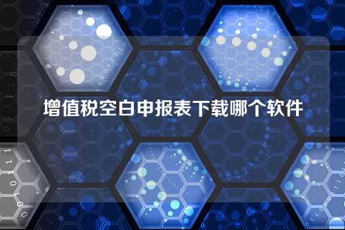 增值税空白申报表下载哪个软件