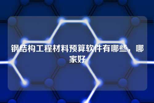 钢结构工程材料预算软件有哪些,哪家好