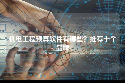 机电工程预算软件有哪些？推荐十个品牌