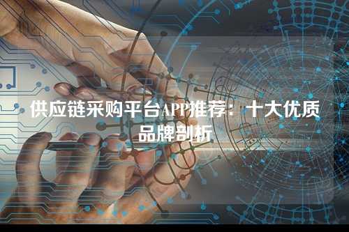 供应链采购平台APP推荐：十大优质品牌剖析