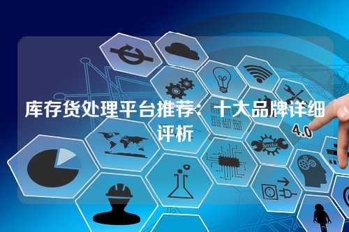 库存货处理平台推荐：十大品牌详细评析