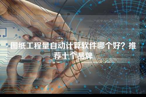 图纸工程量自动计算软件哪个好？推荐十个品牌