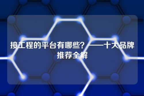 接工程的平台有哪些？——十大品牌推荐全解