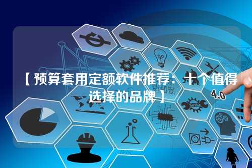 【预算套用定额软件推荐：十个值得选择的品牌】