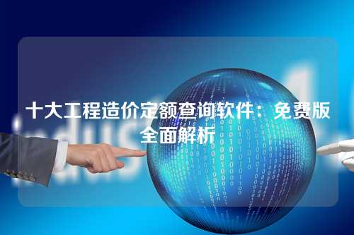 十大工程造价定额查询软件:免费版全面解析