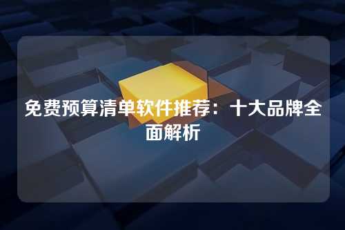 免费预算清单软件推荐：十大品牌全面解析